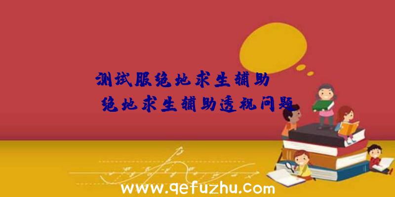 「测试服绝地求生辅助」|skt绝地求生辅助透视问题